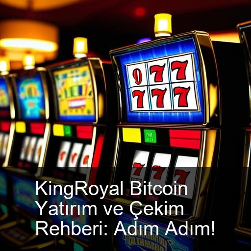 KingRoyal Bitcoin Yatırım ve Çekim Rehberi: Adım Adım!